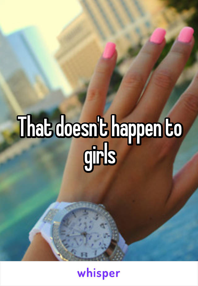 That doesn't happen to girls