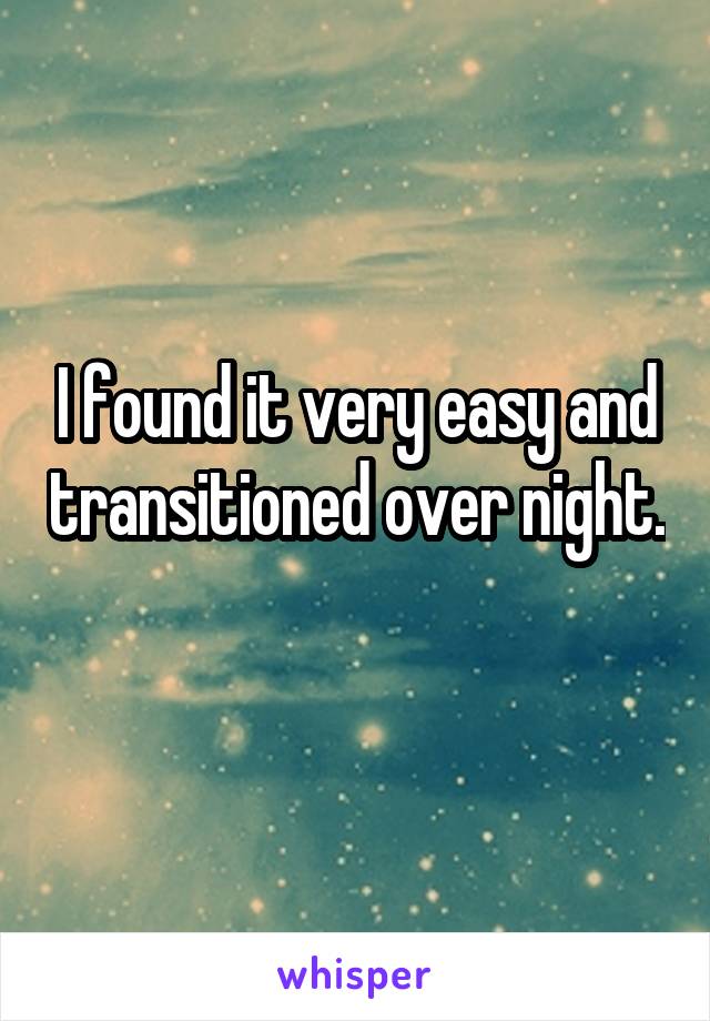 I found it very easy and transitioned over night. 