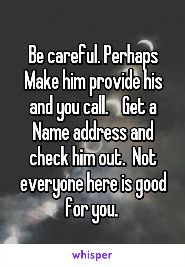 Be careful. Perhaps Make him provide his and you call.    Get a Name address and check him out.  Not everyone here is good for you. 