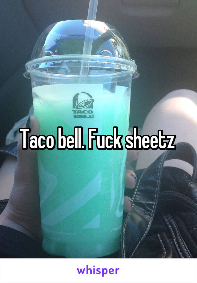 Taco bell. Fuck sheetz 