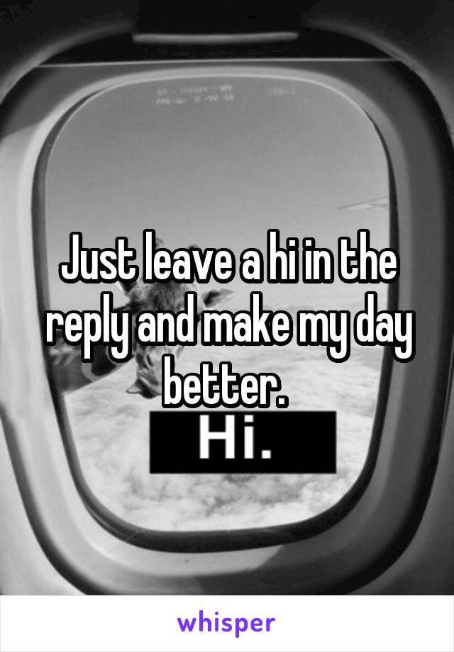 Just leave a hi in the reply and make my day better. 