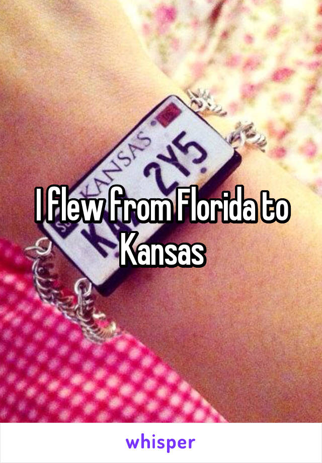 I flew from Florida to Kansas