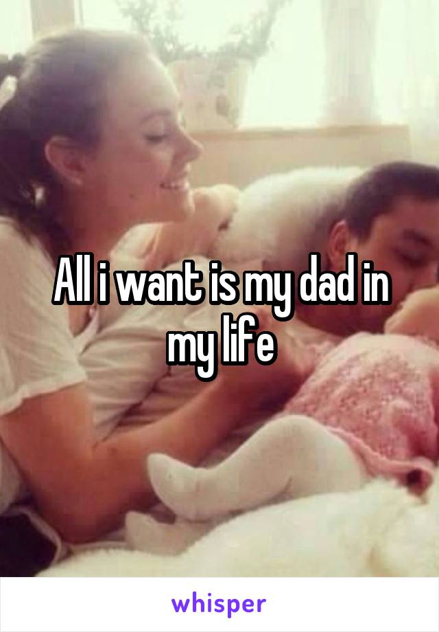 All i want is my dad in my life