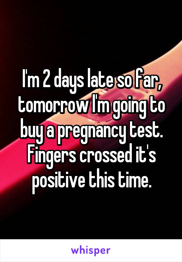I'm 2 days late so far, tomorrow I'm going to buy a pregnancy test. Fingers crossed it's positive this time.