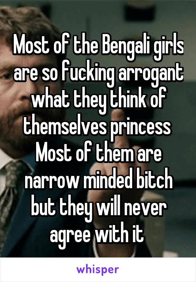 Most of the Bengali girls are so fucking arrogant what they think of themselves princess 
Most of them are narrow minded bitch but they will never agree with it 
