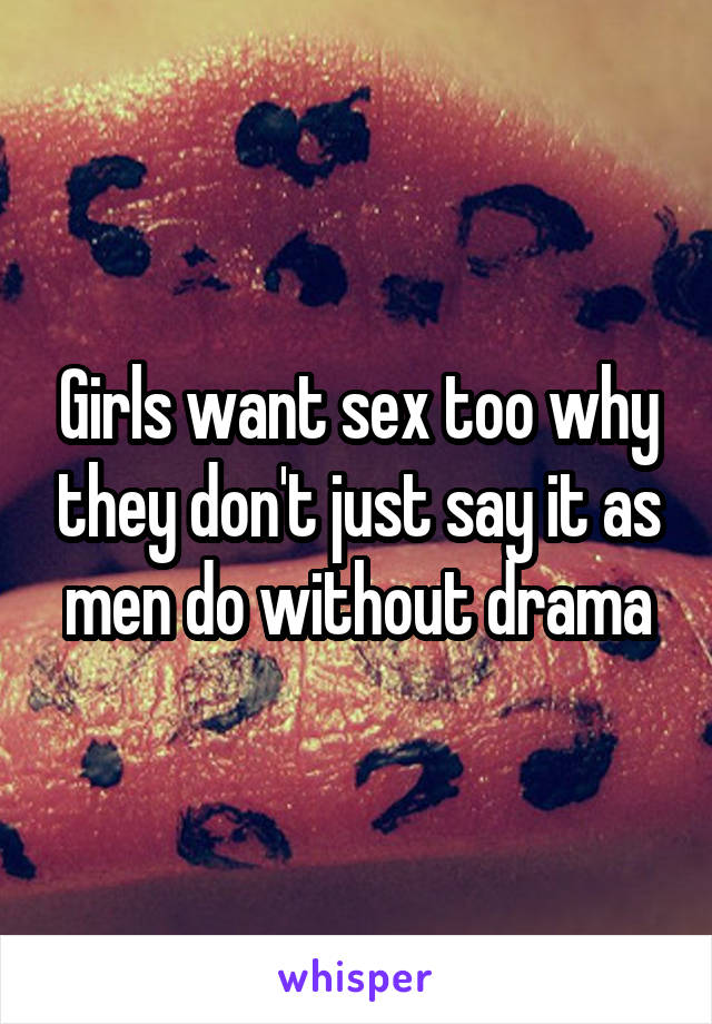Girls want sex too why they don't just say it as men do without drama