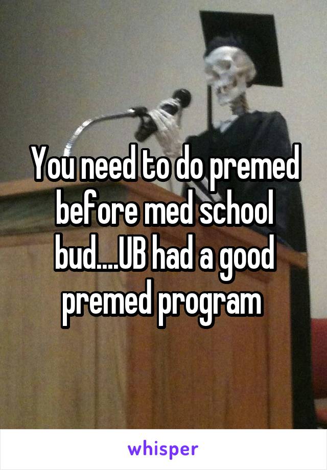You need to do premed before med school bud....UB had a good premed program 