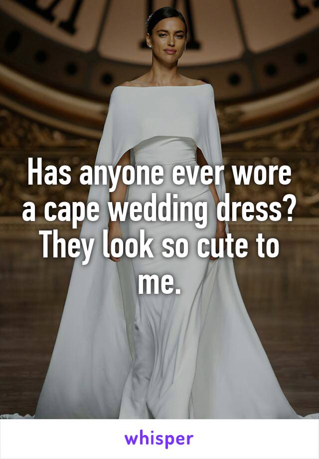 Has anyone ever wore a cape wedding dress? They look so cute to me.
