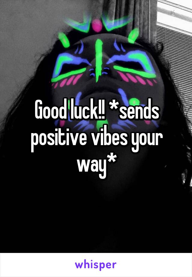 Good luck!! *sends positive vibes your way*