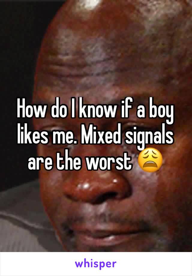 How do I know if a boy likes me. Mixed signals are the worst 😩