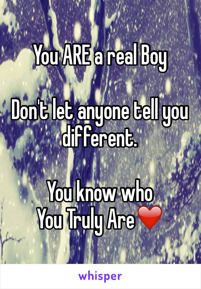 You ARE a real Boy

Don't let anyone tell you different. 

You know who 
You Truly Are❤️