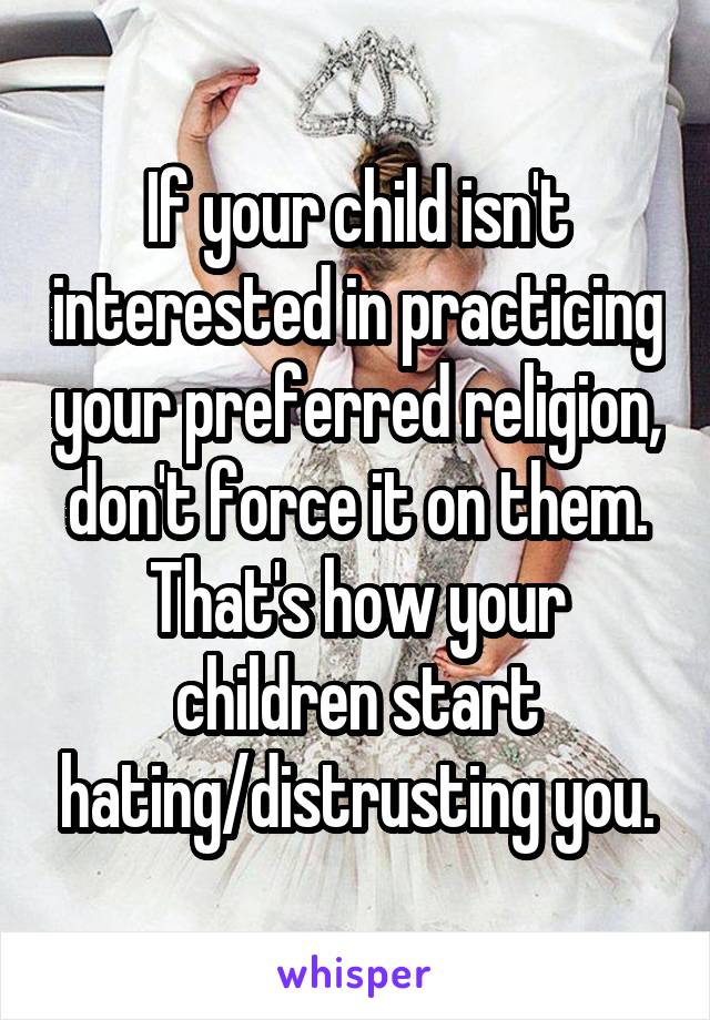 If your child isn't interested in practicing your preferred religion, don't force it on them. That's how your children start hating/distrusting you.