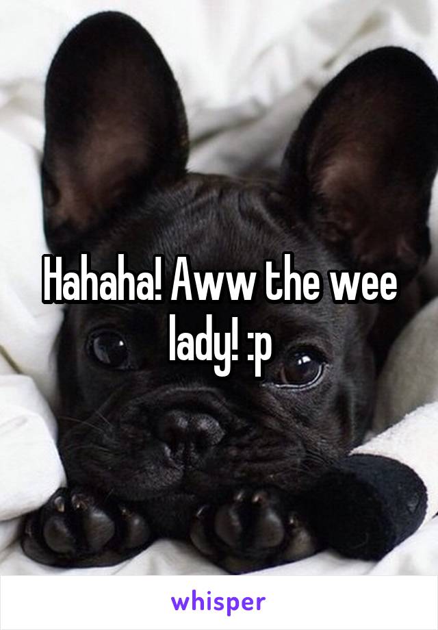 Hahaha! Aww the wee lady! :p