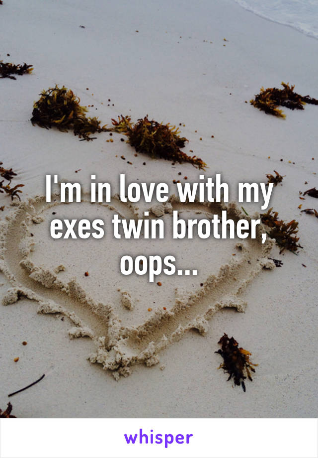 I'm in love with my exes twin brother, oops...