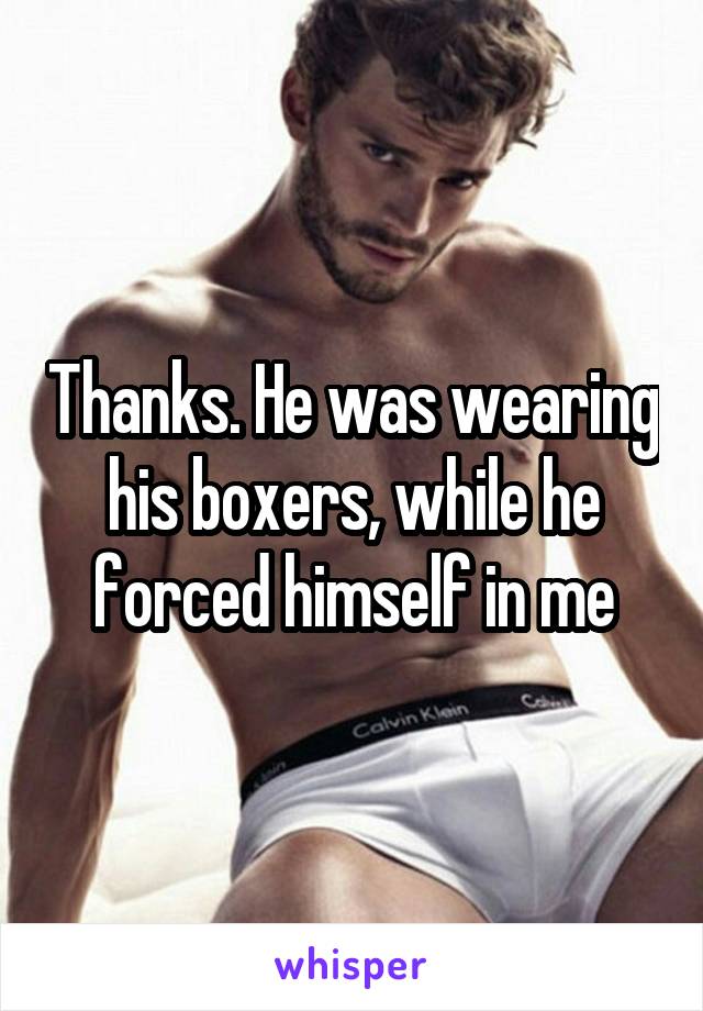 Thanks. He was wearing his boxers, while he forced himself in me