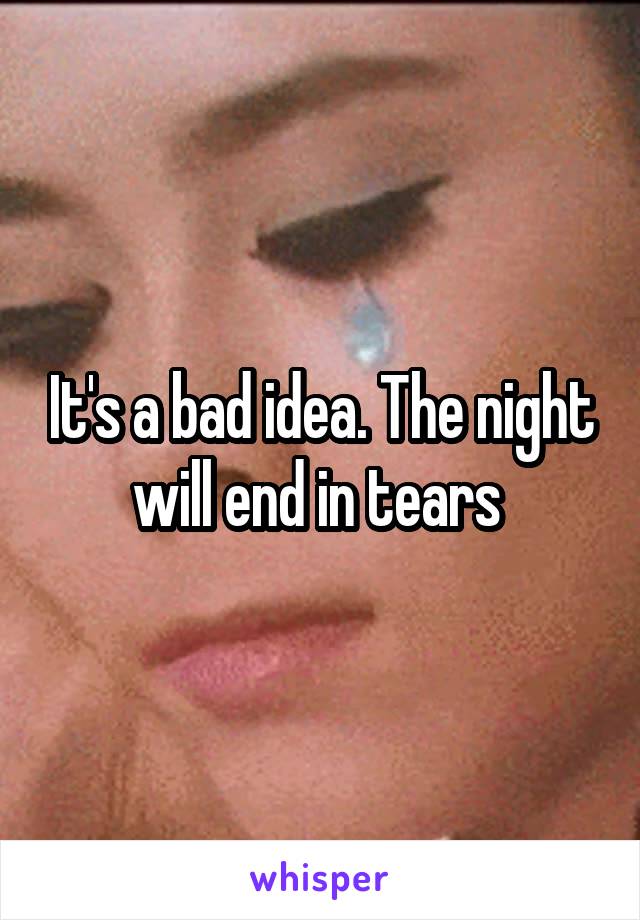 It's a bad idea. The night will end in tears 