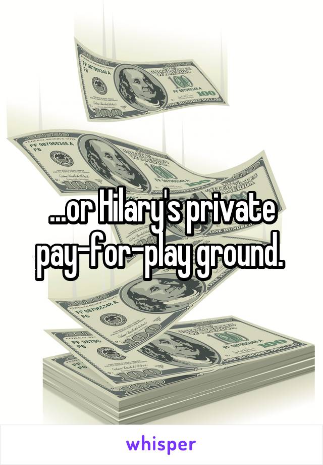 ...or Hilary's private pay-for-play ground. 