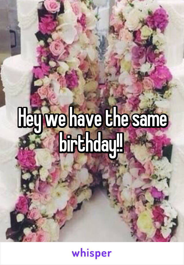 Hey we have the same birthday!! 