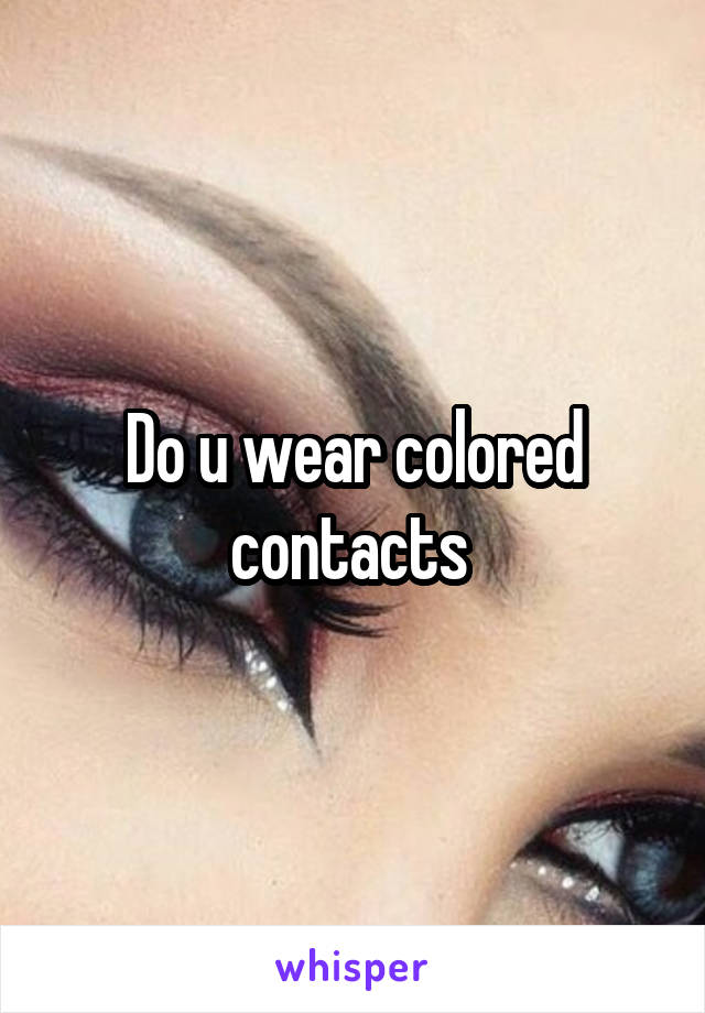 Do u wear colored contacts 