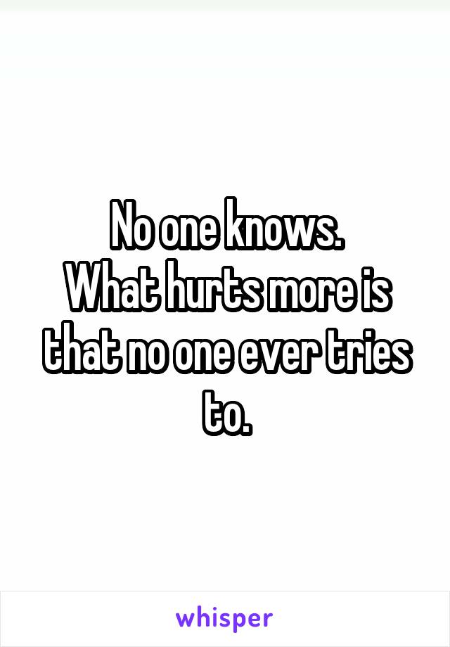 No one knows.
What hurts more is that no one ever tries to.