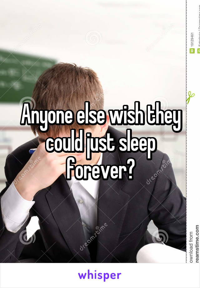 Anyone else wish they could just sleep forever?