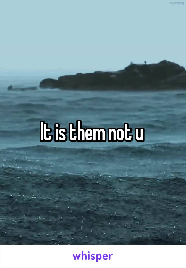 It is them not u 