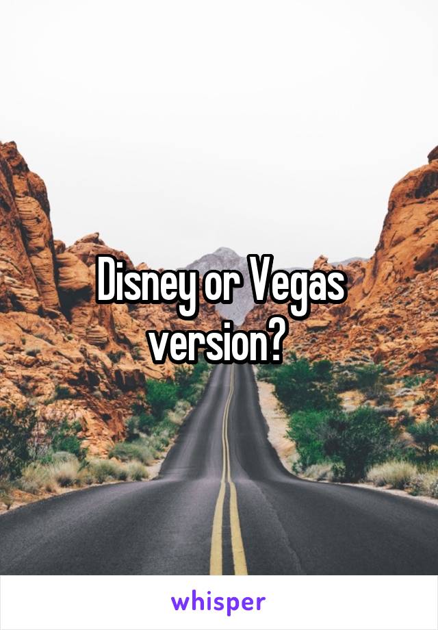 Disney or Vegas version? 