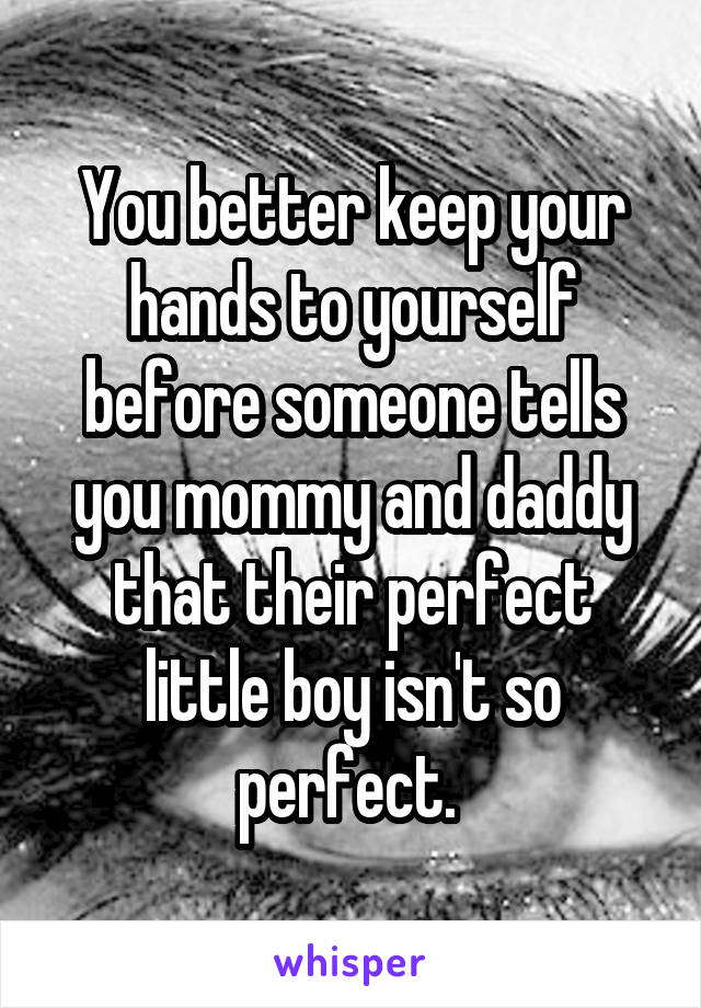 You better keep your hands to yourself before someone tells you mommy and daddy that their perfect little boy isn't so perfect. 