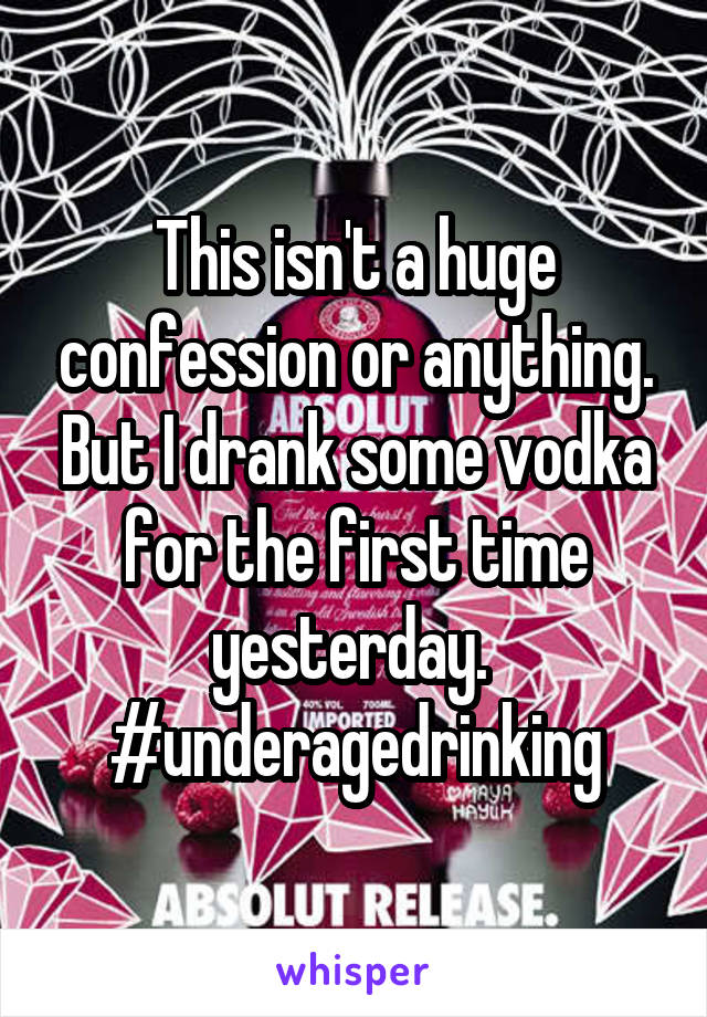 This isn't a huge confession or anything. But I drank some vodka for the first time yesterday. 
#underagedrinking