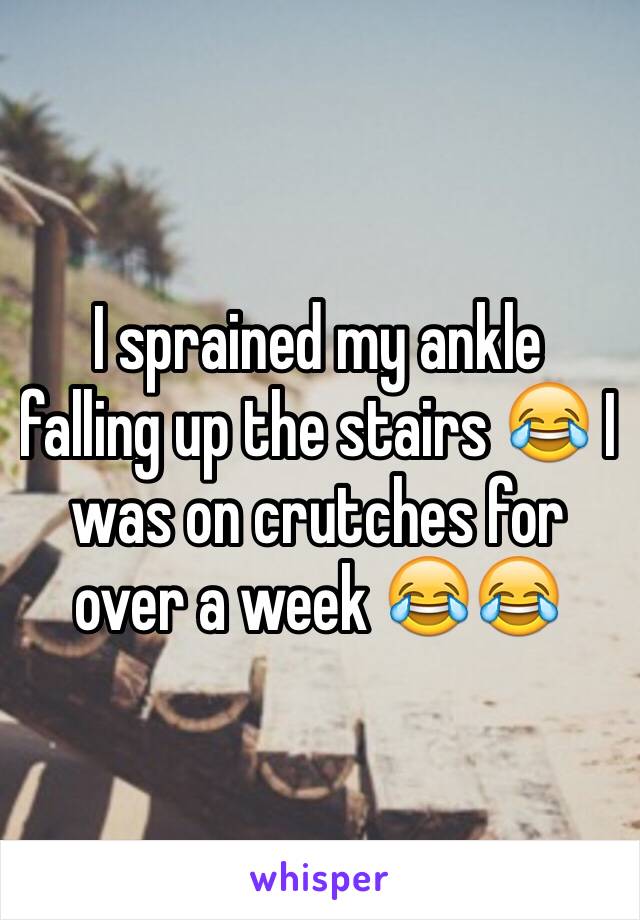I sprained my ankle falling up the stairs 😂 I was on crutches for over a week 😂😂