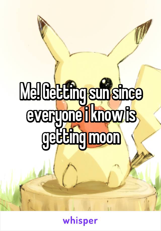 Me! Getting sun since everyone i know is getting moon