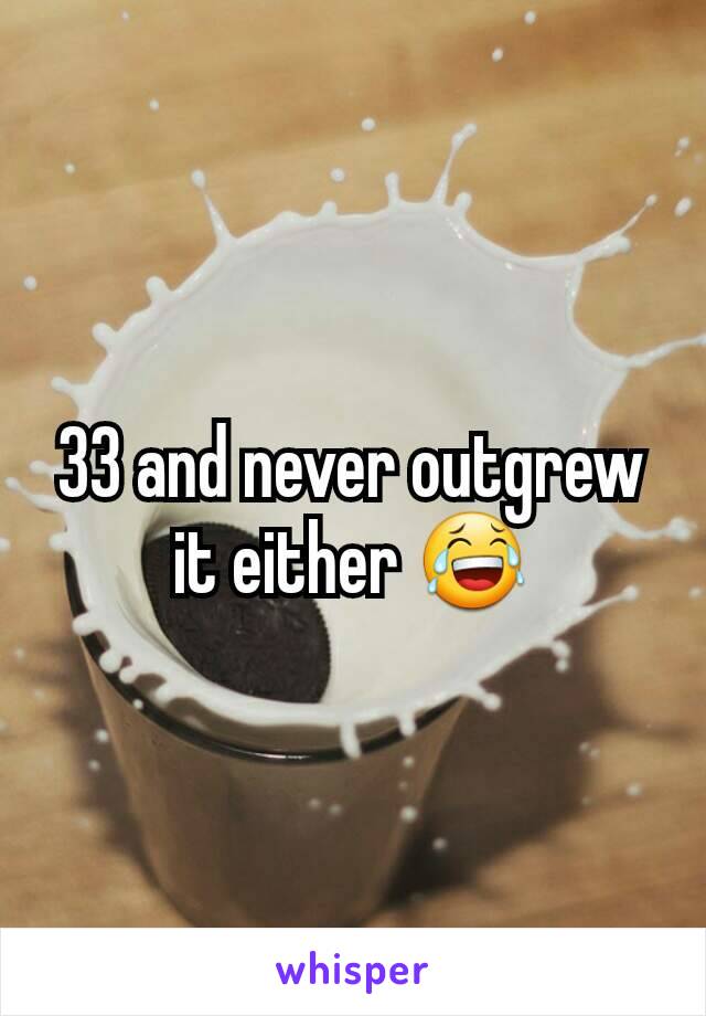 33 and never outgrew it either 😂
