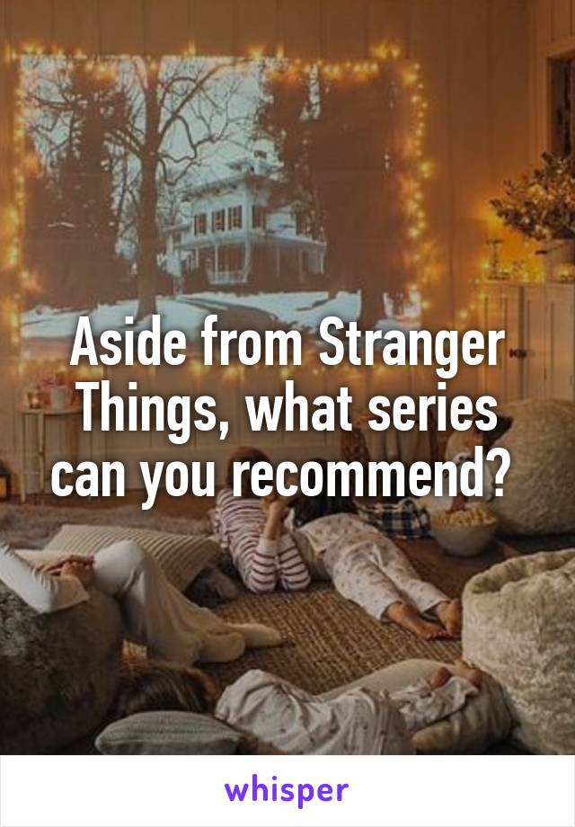 Aside from Stranger Things, what series can you recommend? 