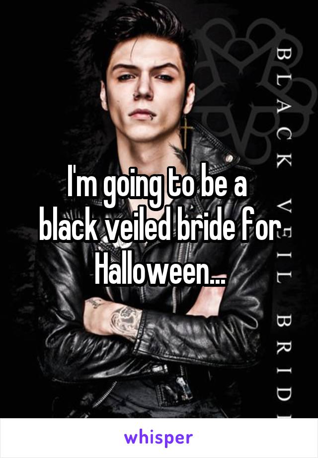 I'm going to be a 
black veiled bride for Halloween...