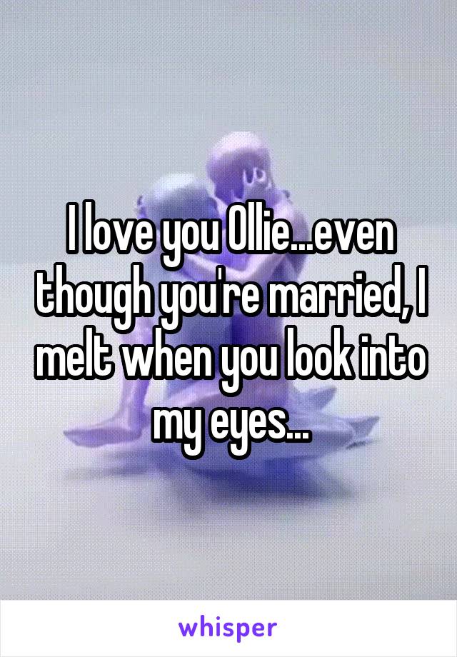 I love you Ollie...even though you're married, I melt when you look into my eyes...