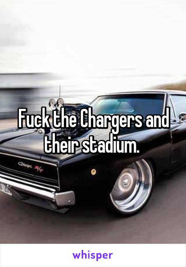 Fuck the Chargers and their stadium. 