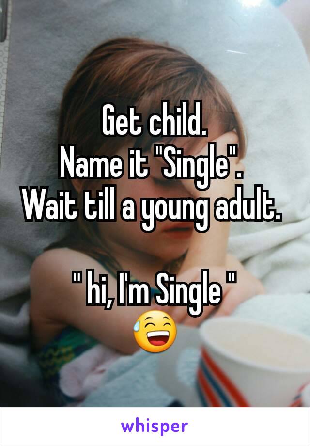 Get child.
Name it "Single". 
Wait till a young adult. 

" hi, I'm Single "
😅