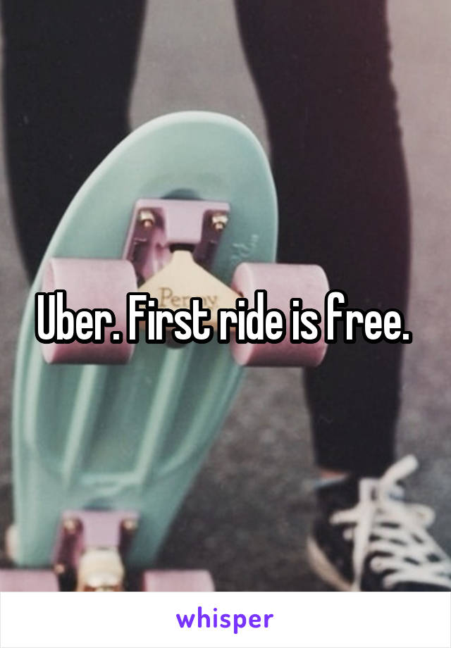 Uber. First ride is free. 