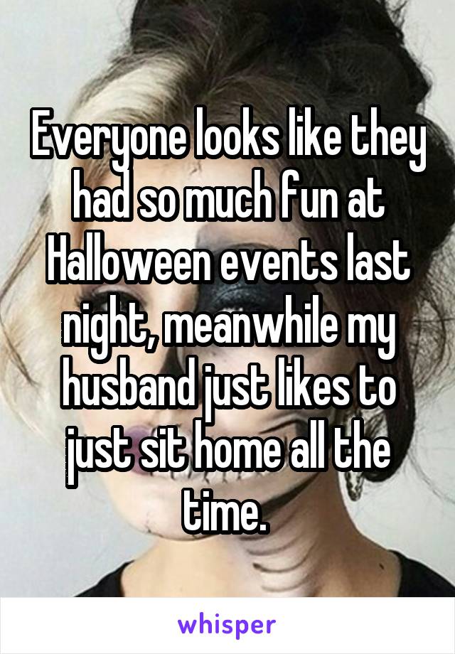 Everyone looks like they had so much fun at Halloween events last night, meanwhile my husband just likes to just sit home all the time. 