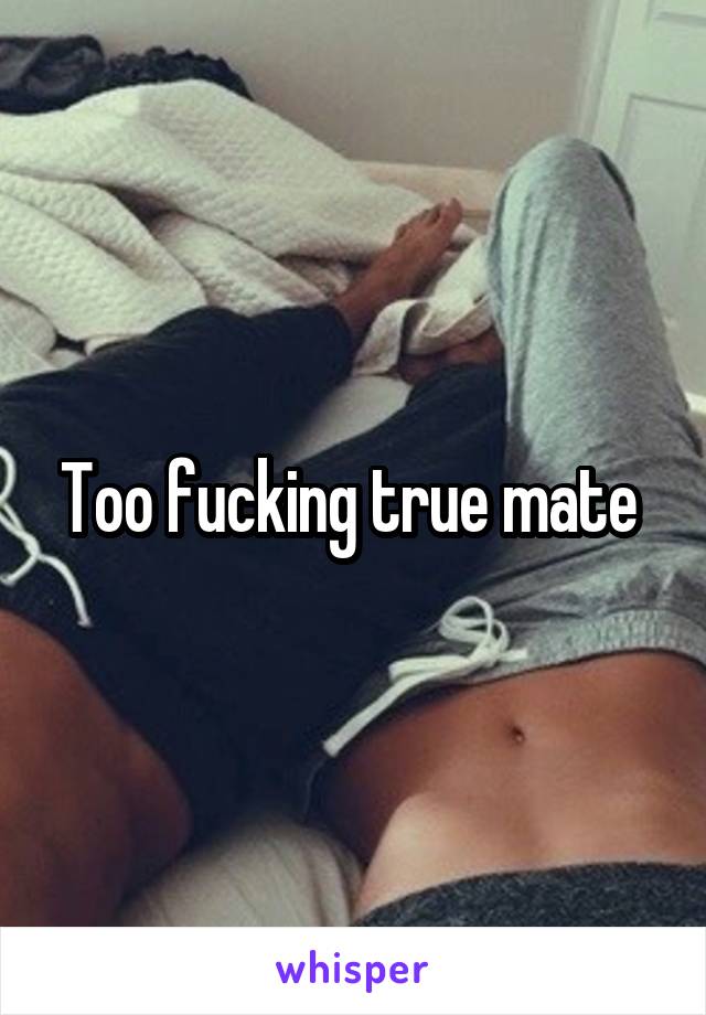 Too fucking true mate 