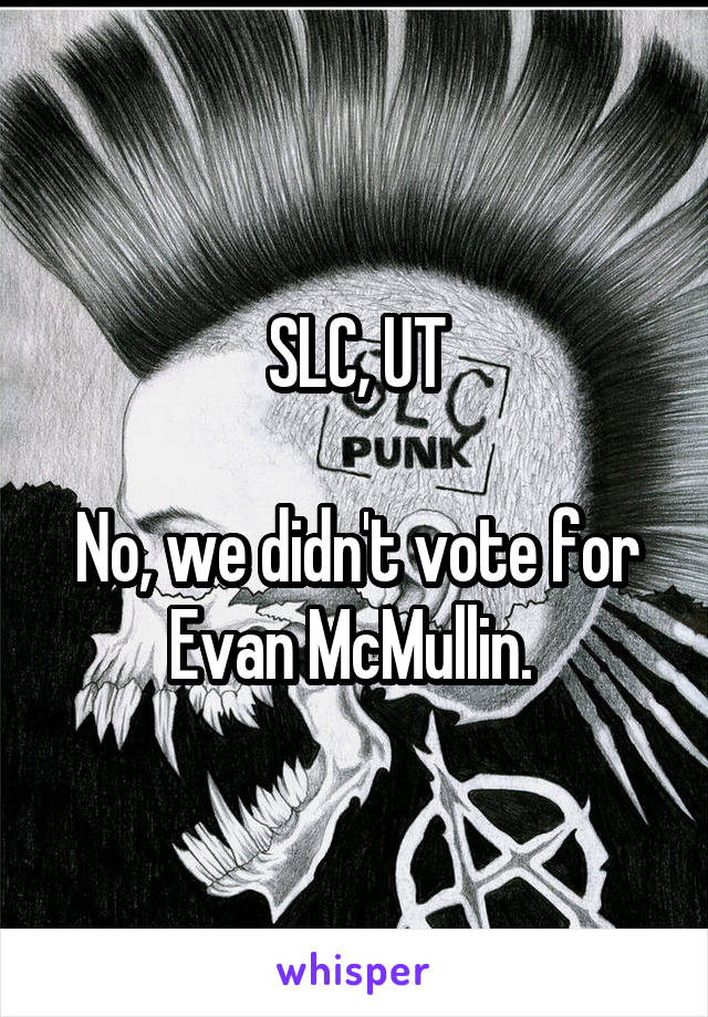 SLC, UT

No, we didn't vote for Evan McMullin. 