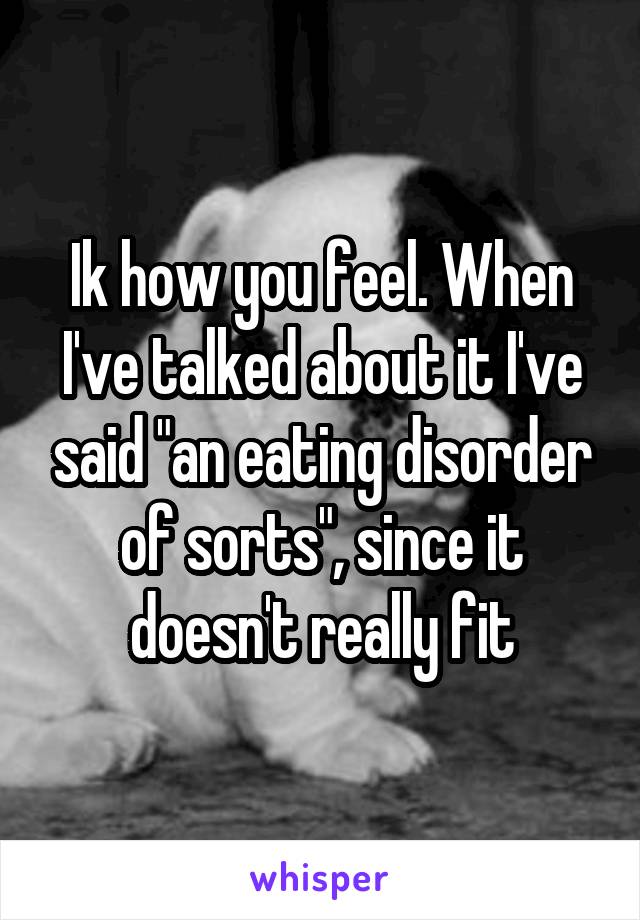 Ik how you feel. When I've talked about it I've said "an eating disorder of sorts", since it doesn't really fit