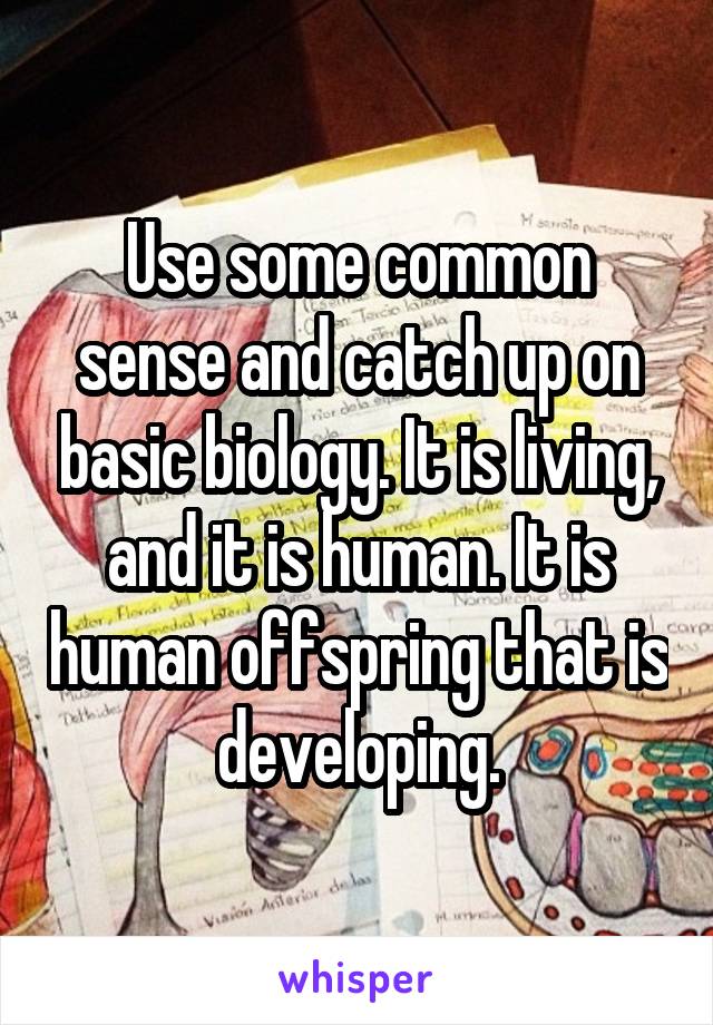 Use some common sense and catch up on basic biology. It is living, and it is human. It is human offspring that is developing.
