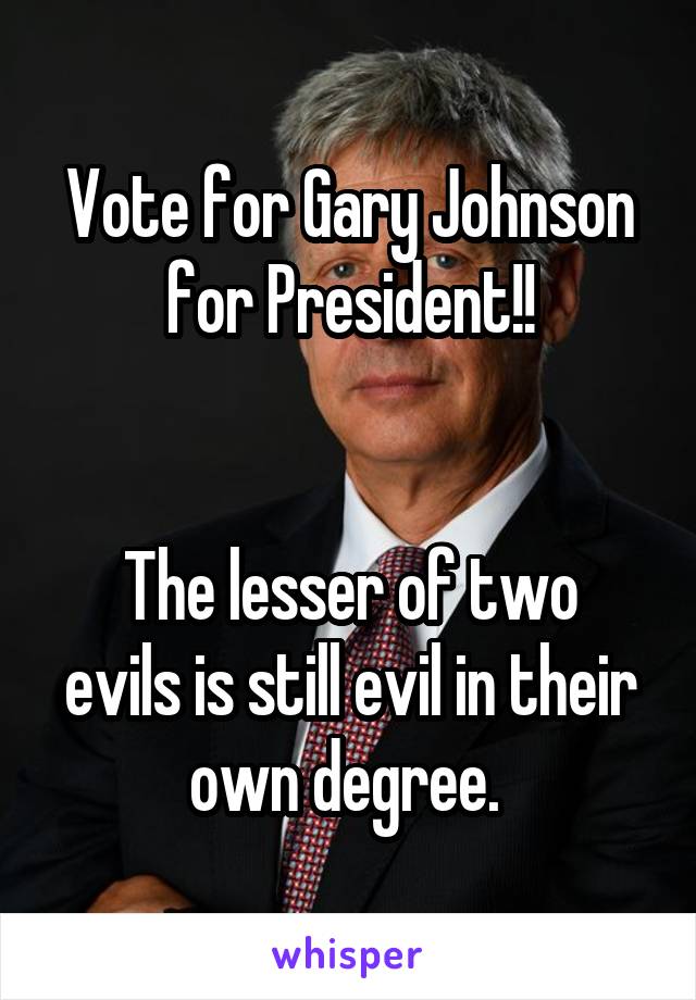 Vote for Gary Johnson for President!!


The lesser of two evils is still evil in their own degree. 