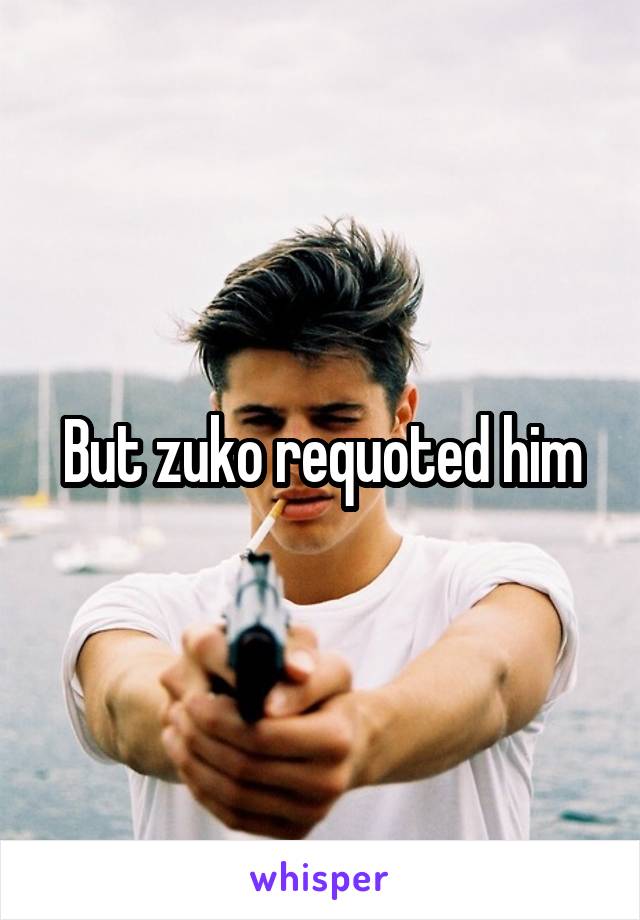 But zuko requoted him