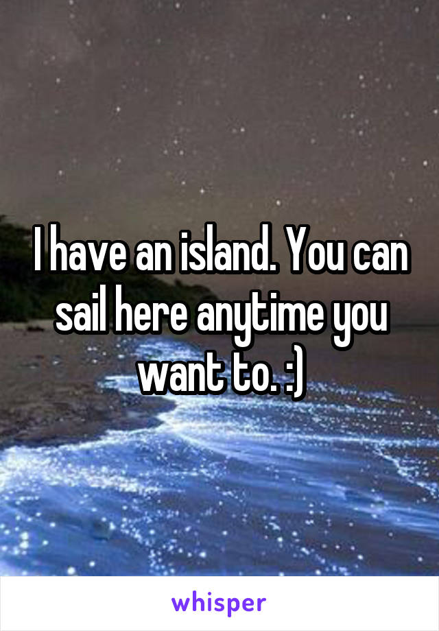 I have an island. You can sail here anytime you want to. :)