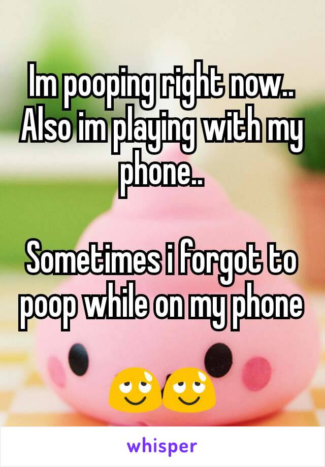 Im pooping right now.. Also im playing with my phone..

Sometimes i forgot to poop while on my phone

😌😌