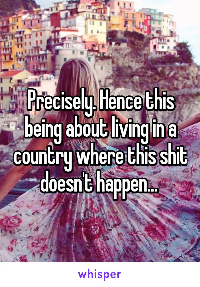 Precisely. Hence this being about living in a country where this shit doesn't happen... 