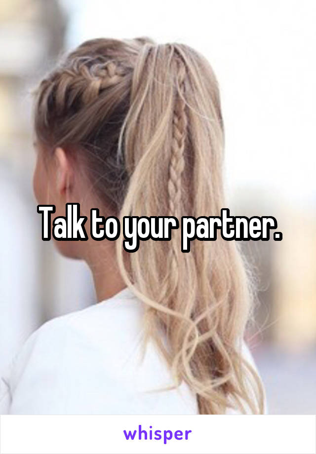 Talk to your partner.