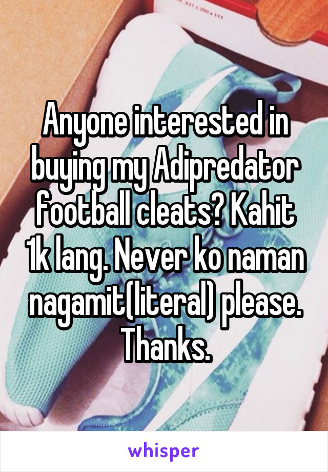 Anyone interested in buying my Adipredator football cleats? Kahit 1k lang. Never ko naman nagamit(literal) please. Thanks.